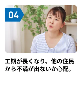 工期が長くなり、他の住民から不満が出ないか心配